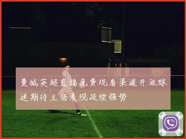 曼城英超直播免费观看渠道开放球迷期待主场表现延续强势