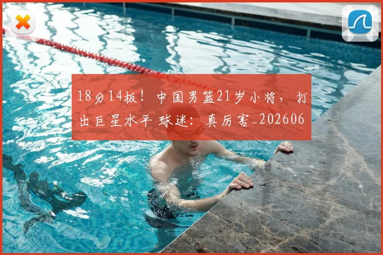 18分14板！中国男篮21岁小将，打出巨星水平 球迷：真厉害_20260605172948