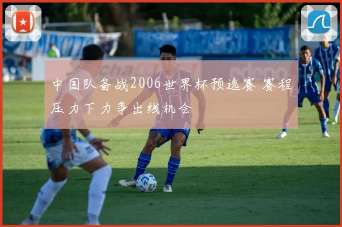 中国队备战2006世界杯预选赛 赛程压力下力争出线机会