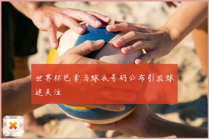 世界杯巴拿马球衣号码公布引发球迷关注