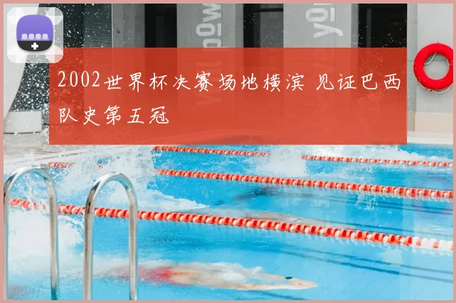 2002世界杯决赛场地横滨 见证巴西队史第五冠