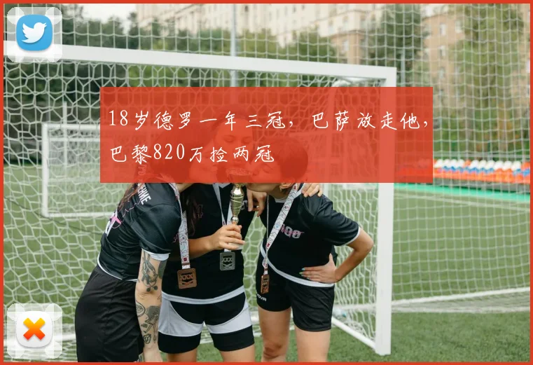 18岁德罗一年三冠，巴萨放走他，巴黎820万捡两冠