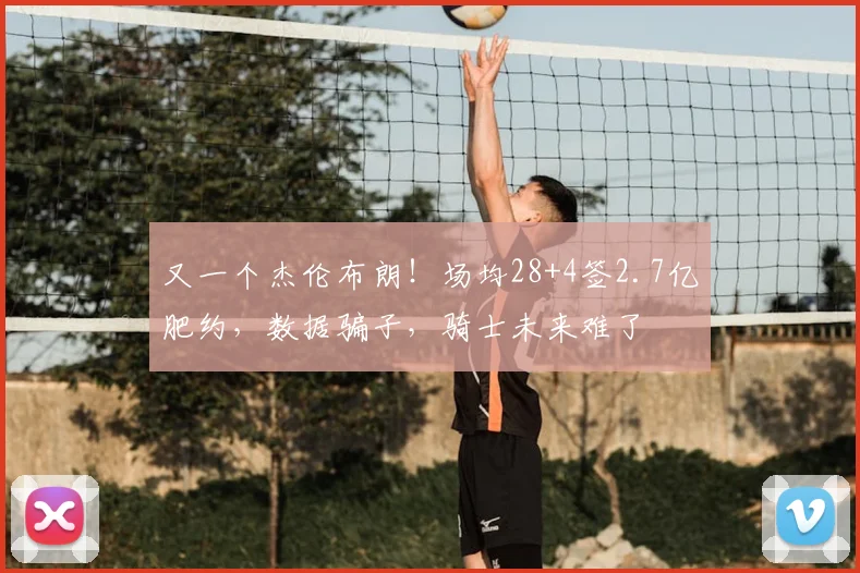 又一个杰伦布朗!场均28+4签2.7亿肥约,数据骗子,骑士未来难了