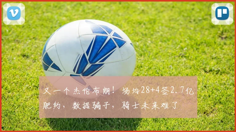 又一个杰伦布朗！场均28+4签2.7亿肥约，数据骗子，骑士未来难了