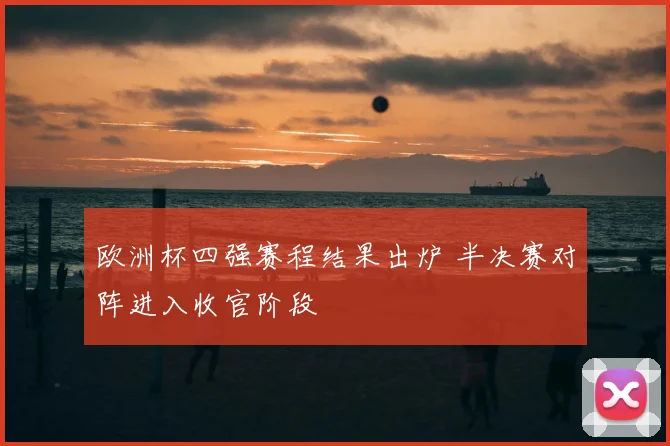 欧洲杯四强赛程结果出炉 半决赛对阵进入收官阶段
