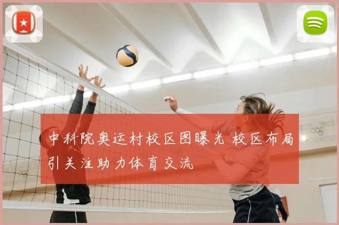 中科院奥运村校区图曝光 校区布局引关注助力体育交流