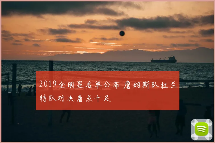 2019全明星名单公布 詹姆斯队杜兰特队对决看点十足