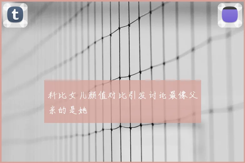 科比女儿颜值对比引发讨论最像父亲的是她