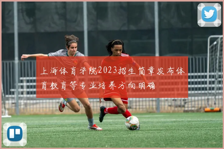 上海体育学院2023招生简章发布体育教育等专业培养方向明确