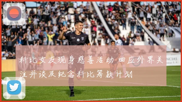 科比女友现身慈善活动 回应外界关注并谈及纪念科比筹款计划