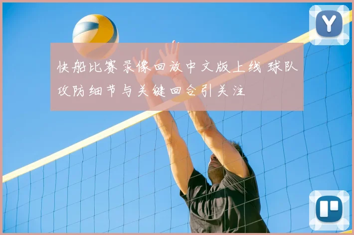 快船比赛录像回放中文版上线 球队攻防细节与关键回合引关注