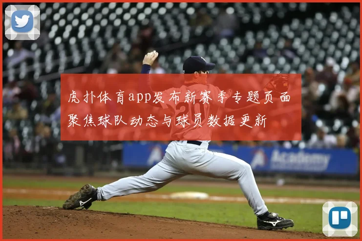 虎扑体育app发布新赛季专题页面 聚焦球队动态与球员数据更新