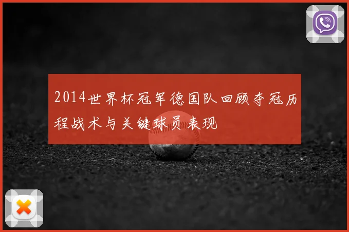 2014世界杯冠军德国队回顾夺冠历程战术与关键球员表现