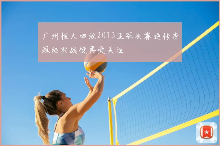 广州恒大回放2013亚冠决赛逆转夺冠经典战役再受关注