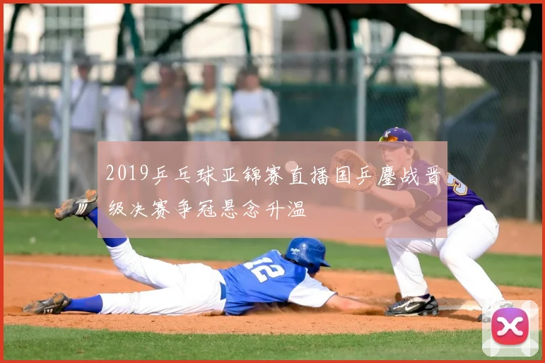 2019乒乓球亚锦赛直播国乒鏖战晋级决赛争冠悬念升温