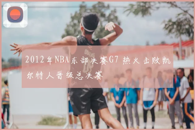 2012年NBA东部决赛G7 热火击败凯尔特人晋级总决赛