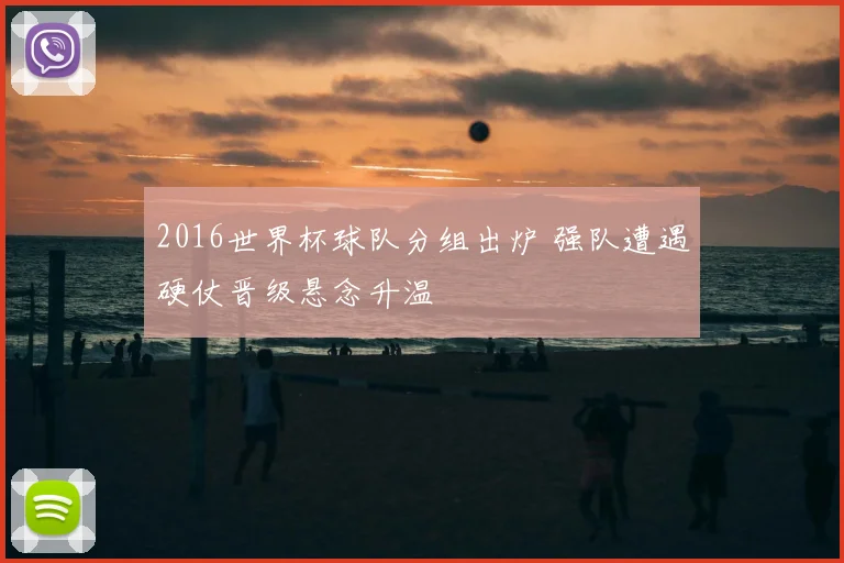 2016世界杯球队分组出炉 强队遭遇硬仗晋级悬念升温