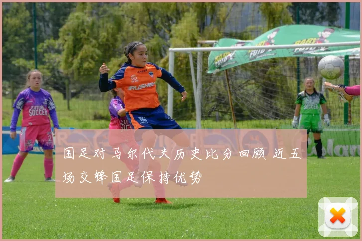 国足对马尔代夫历史比分回顾 近五场交锋国足保持优势