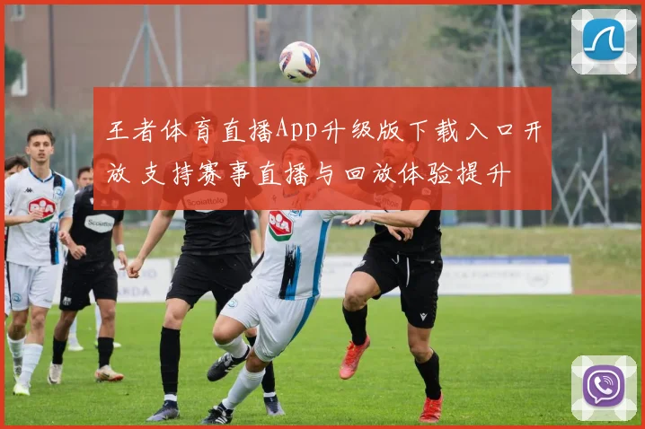 王者体育直播App升级版下载入口开放 支持赛事直播与回放体验提升