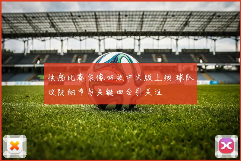 快船比赛录像回放中文版上线 球队攻防细节与关键回合引关注