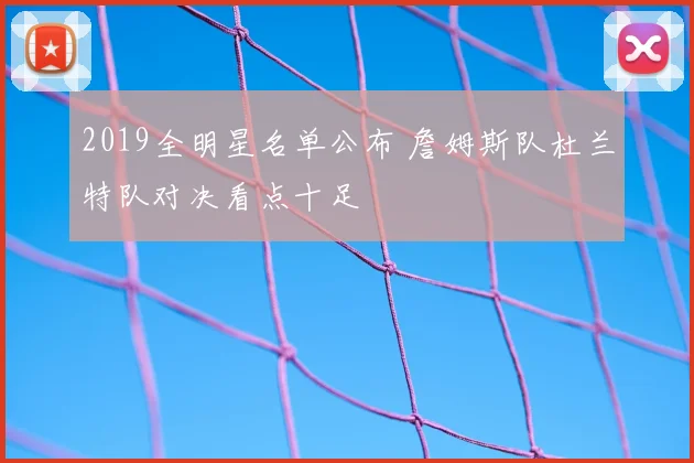 2019全明星名单公布 詹姆斯队杜兰特队对决看点十足