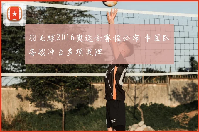 羽毛球2016奥运会赛程公布 中国队备战冲击多项奖牌