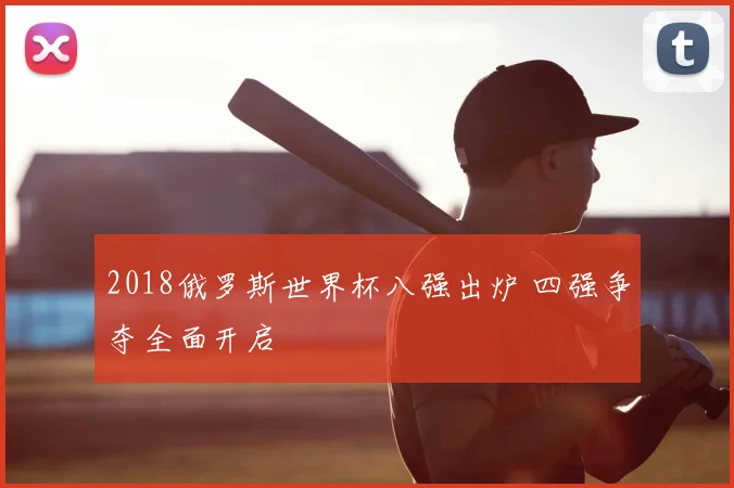2018俄罗斯世界杯八强出炉 四强争夺全面开启