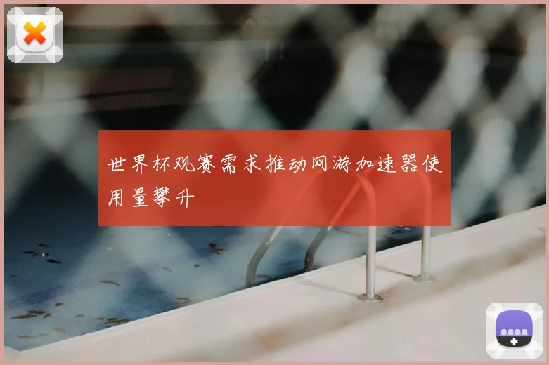 世界杯观赛需求推动网游加速器使用量攀升