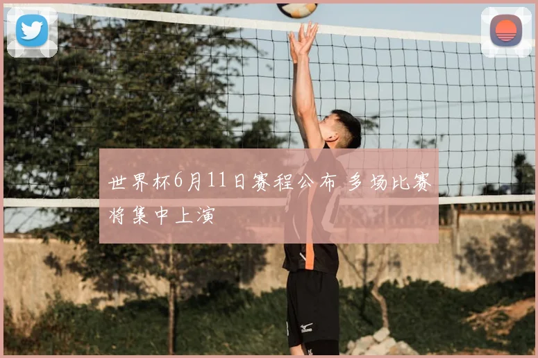 世界杯6月11日赛程公布 多场比赛将集中上演