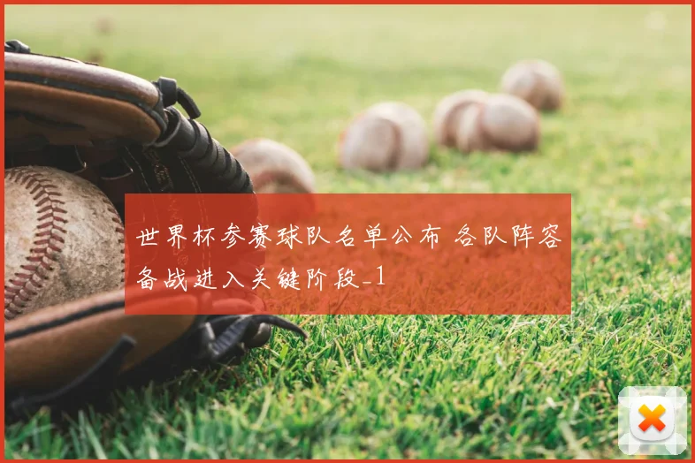世界杯参赛球队名单公布 各队阵容备战进入关键阶段_1