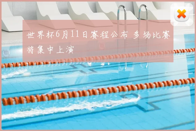 世界杯6月11日赛程公布 多场比赛将集中上演