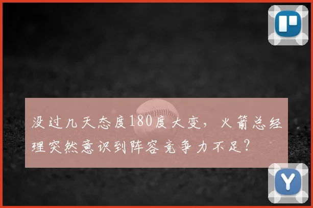 没过几天态度180度大变,火箭总经理突然意识到阵容竞争力不足?