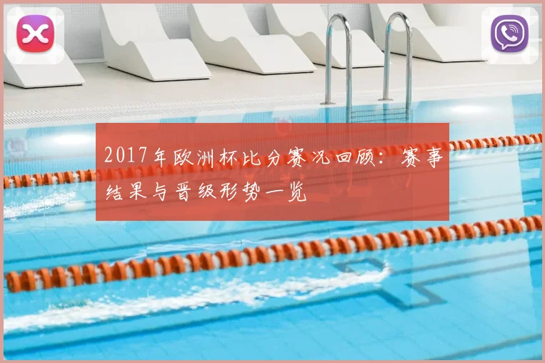 2017年欧洲杯比分赛况回顾：赛事结果与晋级形势一览