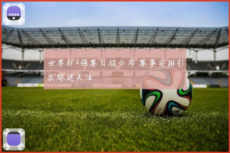 世界杯4强赛日程公布 赛事安排引发球迷关注