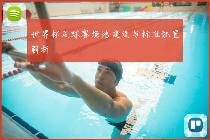 世界杯足球赛场地建设与标准配置解析