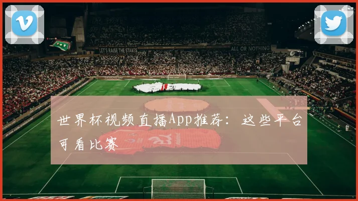 世界杯视频直播App推荐:这些平台可看比赛