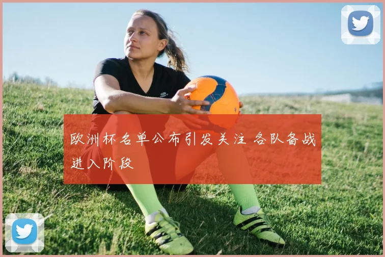 欧洲杯名单公布引发关注 各队备战进入阶段