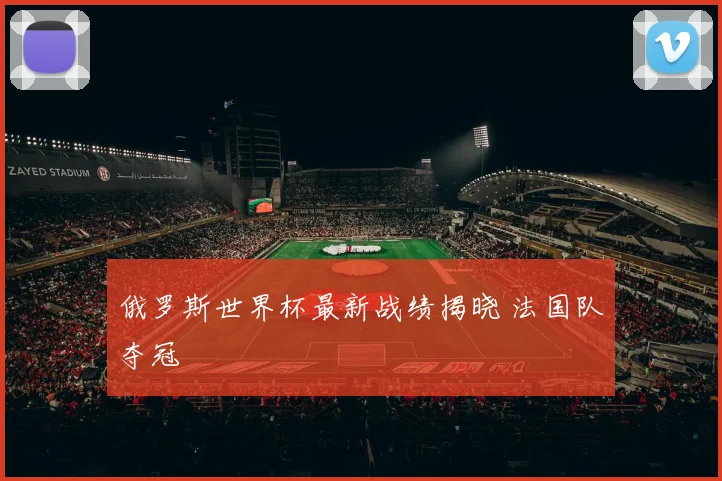 俄罗斯世界杯最新战绩揭晓 法国队夺冠