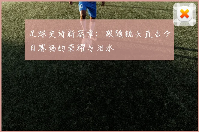 足球史诗新篇章：跟随镜头直击今日赛场的荣耀与泪水